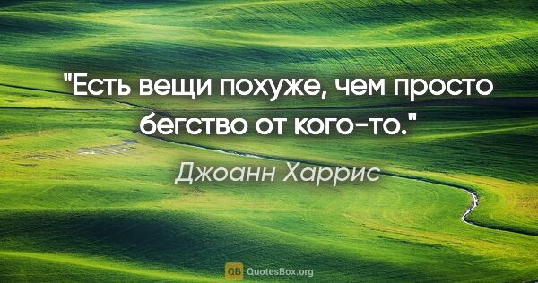 Джоанн Харрис цитата: "Есть вещи похуже, чем просто бегство от кого-то."