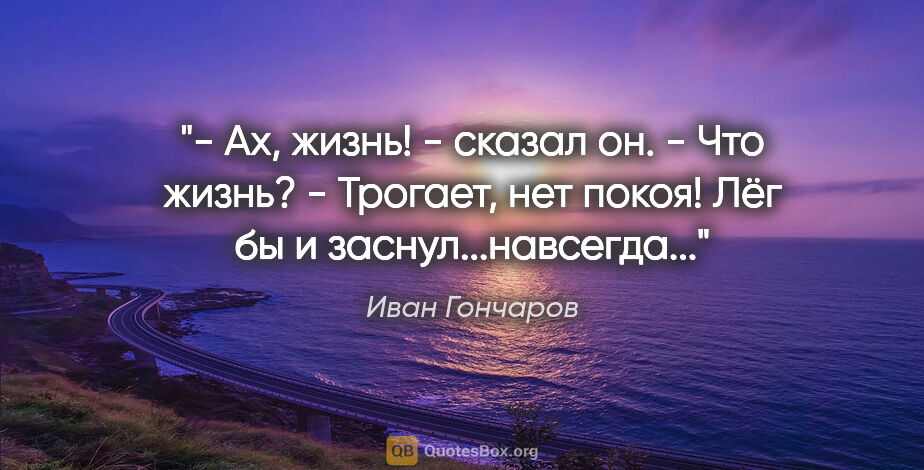 Иван Гончаров цитата: "- Ах, жизнь! - сказал он.

- Что жизнь?

- Трогает, нет покоя!..."