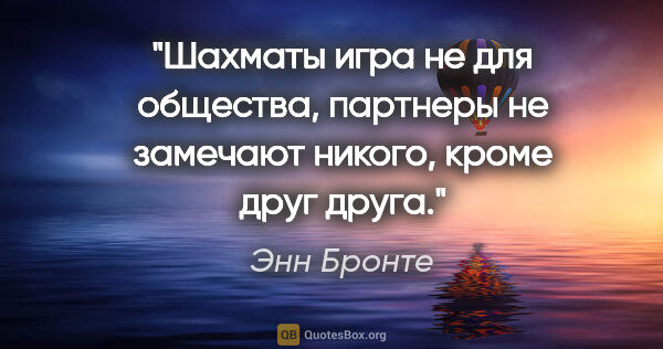 Энн Бронте цитата: "Шахматы игра не для общества, партнеры не замечают никого,..."