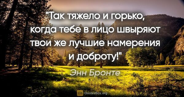 Энн Бронте цитата: "Так тяжело и горько, когда тебе в лицо швыряют твои же лучшие..."