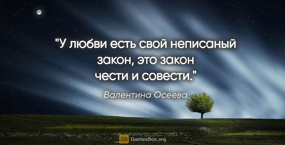 Валентина Осеева цитата: "У любви есть свой неписаный закон, это закон чести и совести."