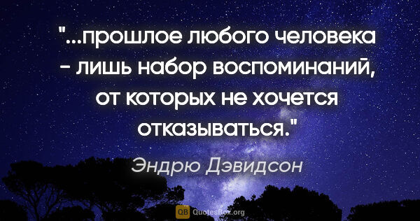 Эндрю Дэвидсон цитата: "прошлое любого человека - лишь набор воспоминаний, от которых..."