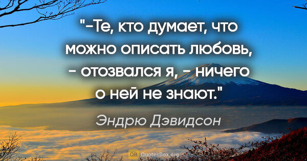 Эндрю Дэвидсон цитата: "-Те, кто думает, что можно описать любовь, - отозвался я, -..."