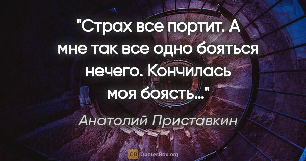 Анатолий Приставкин цитата: "Страх все портит. А мне так все одно бояться нечего. Кончилась..."