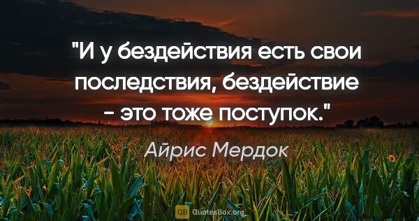 Айрис Мердок цитата: "И у бездействия есть свои последствия, бездействие - это тоже..."