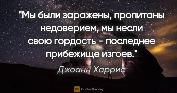 Джоанн Харрис цитата: "Мы были заражены, пропитаны недоверием, мы несли свою гордость..."