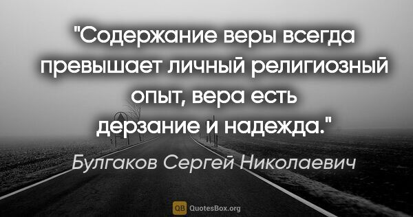 Булгаков Сергей Николаевич цитата: "Содержание веры всегда превышает личный религиозный опыт, вера..."