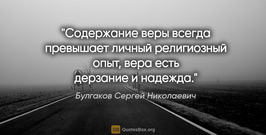 Булгаков Сергей Николаевич цитата: "Содержание веры всегда превышает личный религиозный опыт, вера..."