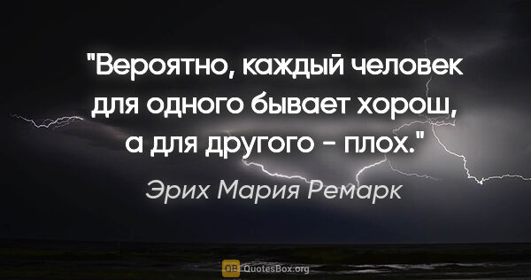 Эрих Мария Ремарк цитата: "Вероятно, каждый человек для одного бывает хорош, а для..."