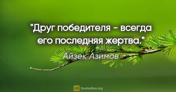 Айзек Азимов цитата: "Друг победителя - всегда его последняя жертва."