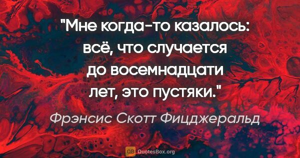 Фрэнсис Скотт Фицджеральд цитата: ""Мне когда-то казалось: всё, что случается до восемнадцати..."