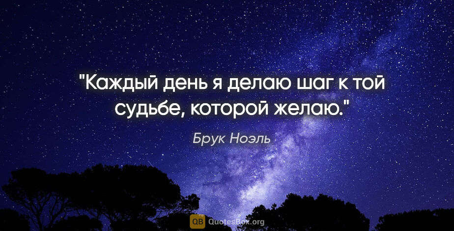 Брук Ноэль цитата: "Каждый день я делаю шаг к той судьбе, которой желаю."