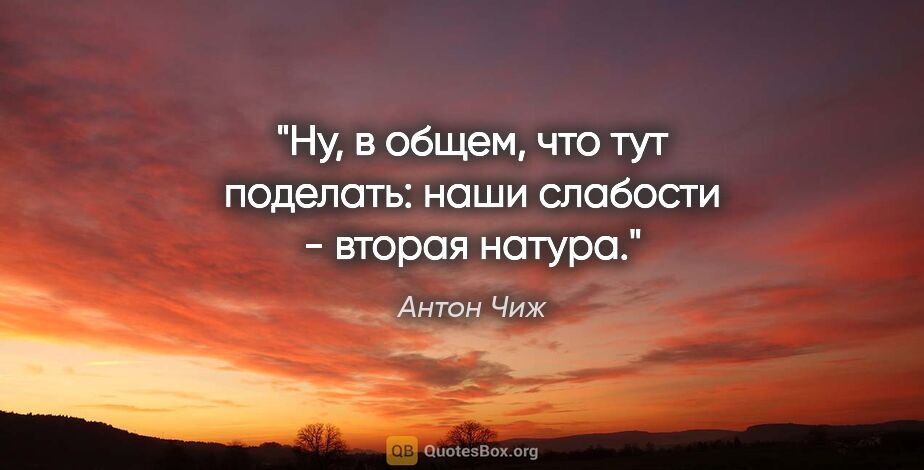 Антон Чиж цитата: "Ну, в общем, что тут поделать: наши слабости - вторая натура."