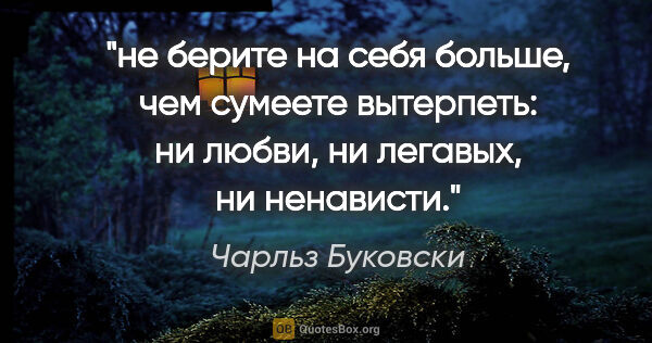 Чарльз Буковски цитата: "не берите на себя больше, чем сумеете вытерпеть: ни любви, ни..."