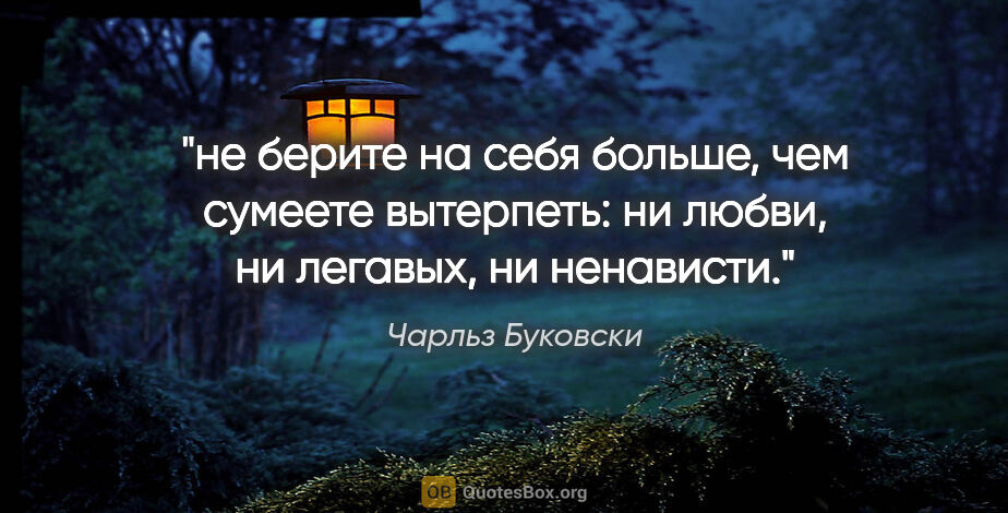 Чарльз Буковски цитата: "не берите на себя больше, чем сумеете вытерпеть: ни любви, ни..."