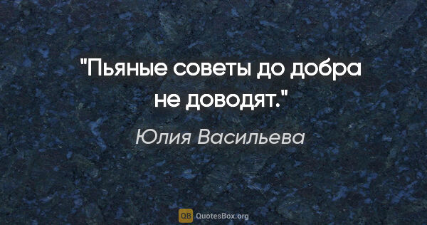Юлия Васильева цитата: "Пьяные советы до добра не

доводят."