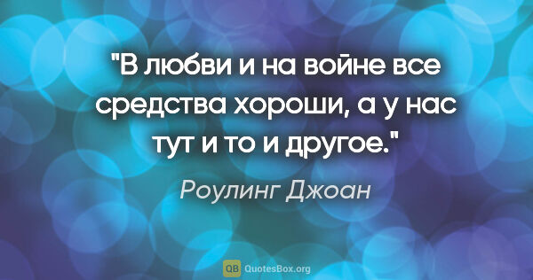 Роулинг Джоан цитата: "В любви и на войне все средства хороши, а у нас тут и то и..."