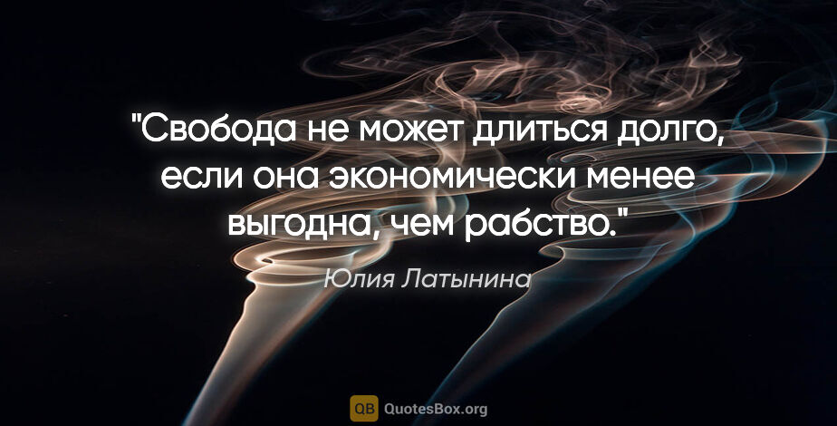 Юлия Латынина цитата: "Свобода не может длиться долго, если она экономически менее..."