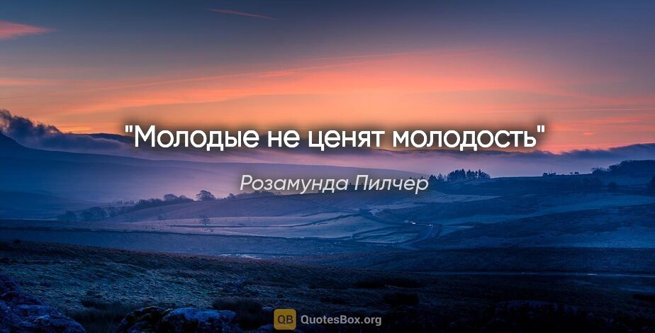 Розамунда Пилчер цитата: "Молодые не ценят молодость"