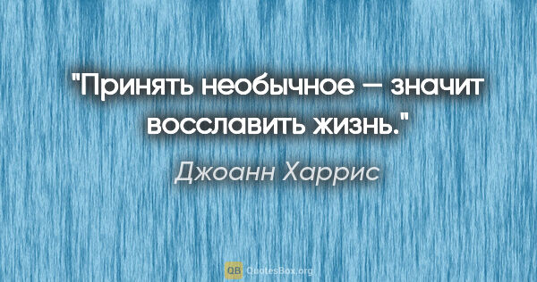 Джоанн Харрис цитата: "Принять необычное — значит восславить жизнь."