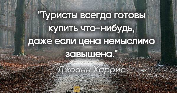 Джоанн Харрис цитата: "Туристы всегда готовы купить что-нибудь, даже если цена..."