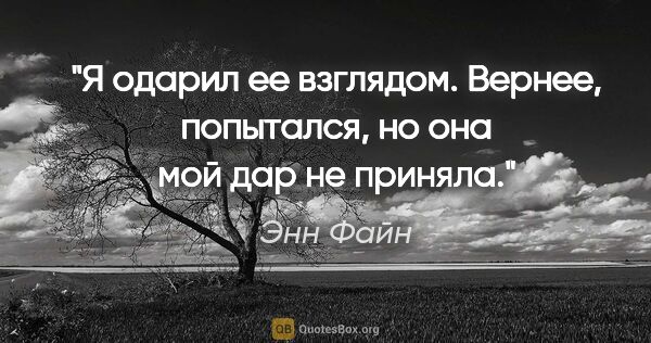 Энн Файн цитата: "Я одарил ее взглядом. Вернее, попытался, но она мой дар не..."