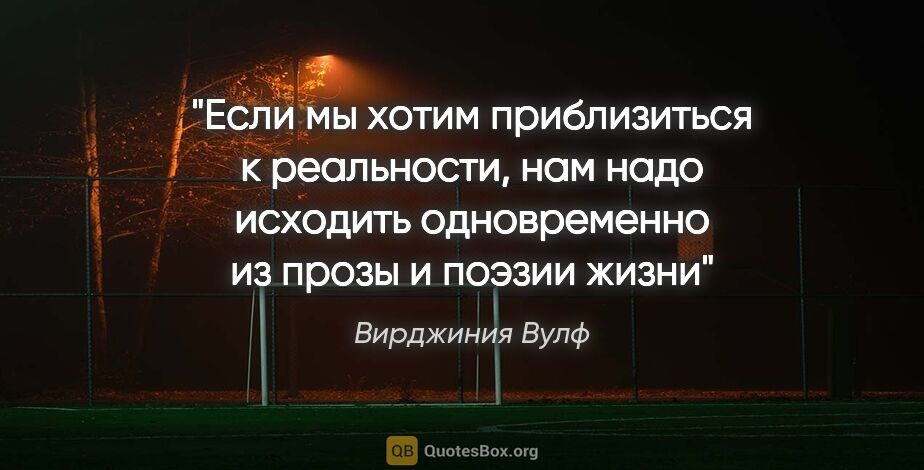 Вирджиния Вулф цитата: "Если мы хотим приблизиться к реальности, нам надо исходить..."