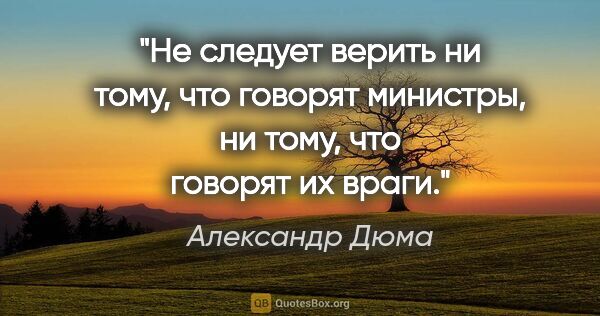 Александр Дюма цитата: "Не следует верить ни тому, что говорят министры, ни тому, что..."