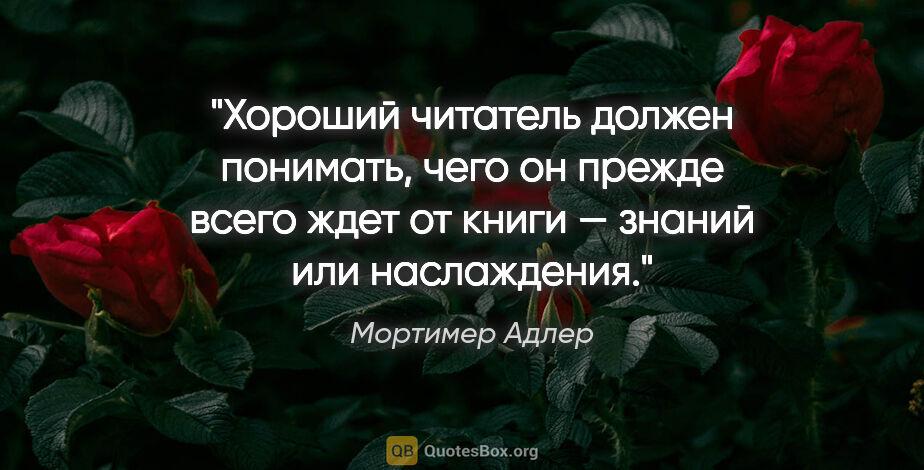 Мортимер Адлер цитата: "Хороший читатель должен понимать, чего он прежде всего ждет от..."