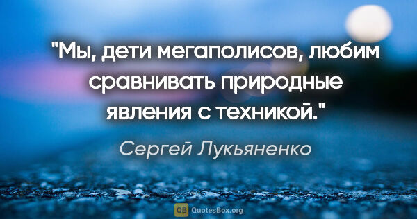 Сергей Лукьяненко цитата: "Мы, дети мегаполисов, любим сравнивать природные явления с..."