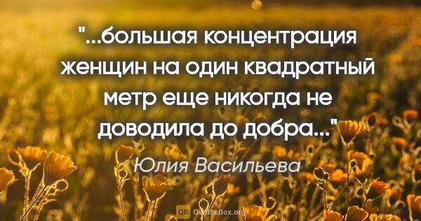 Юлия Васильева цитата: "большая

концентрация женщин на

один квадратный метр..."