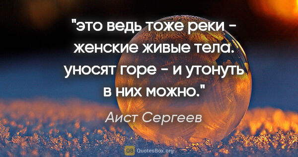 Аист Сергеев цитата: "это ведь тоже реки - женские живые тела. уносят горе - и..."
