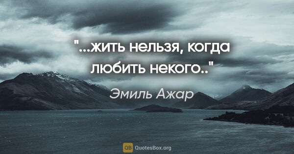 Эмиль Ажар цитата: "...жить нельзя, когда любить некого.."