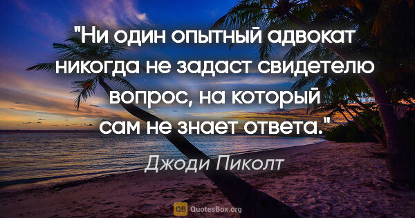 Джоди Пиколт цитата: "Ни один опытный адвокат никогда не задаст свидетелю вопрос, на..."