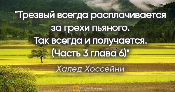 Халед Хоссейни цитата: "Трезвый всегда расплачивается за грехи пьяного. Так всегда и..."