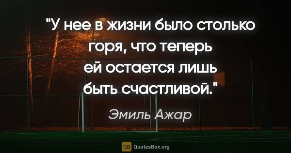 Эмиль Ажар цитата: "У нее в жизни было столько горя, что теперь ей остается лишь..."