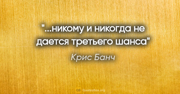 Крис Банч цитата: "...никому и никогда не дается третьего шанса"