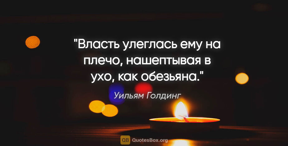 Уильям Голдинг цитата: "Власть улеглась ему на плечо, нашептывая в ухо, как обезьяна."