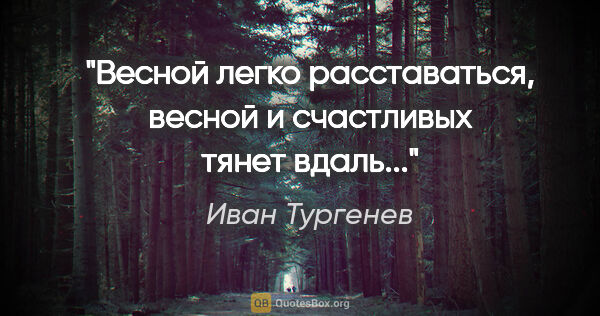 Иван Тургенев цитата: "Весной легко расставаться, весной и счастливых тянет вдаль..."