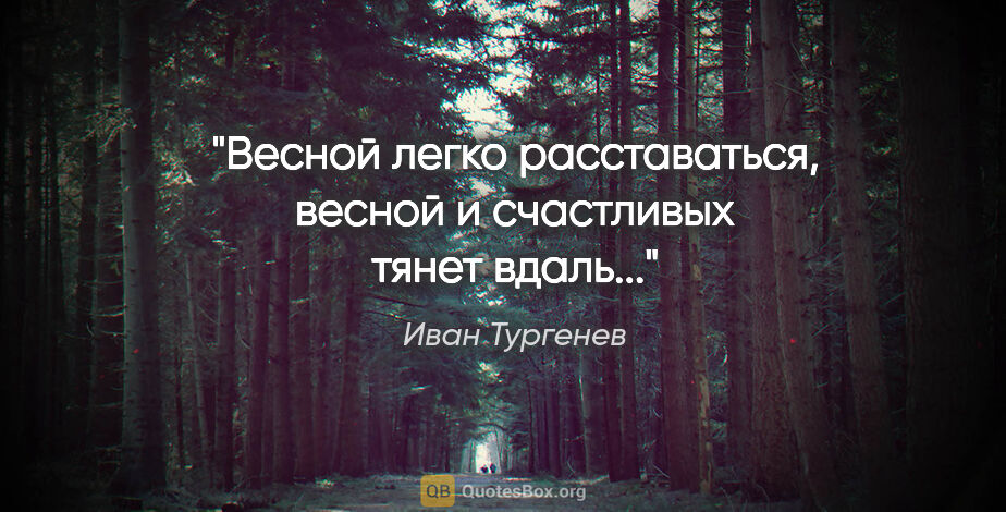 Иван Тургенев цитата: "Весной легко расставаться, весной и счастливых тянет вдаль..."