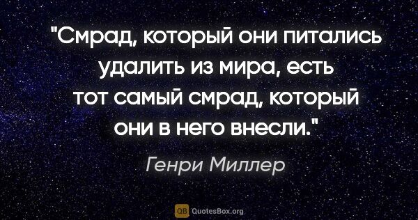 Генри Миллер цитата: "Смрад, который они питались удалить из мира, есть тот самый..."