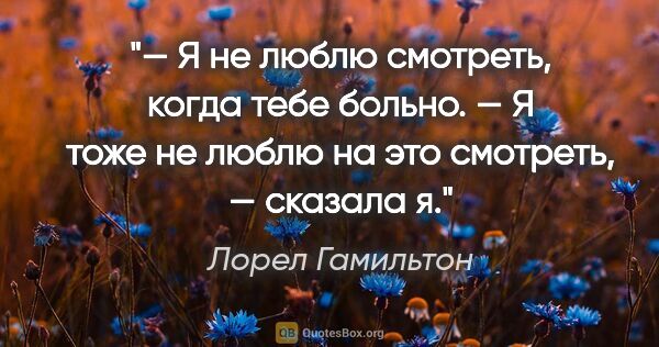 Лорел Гамильтон цитата: "— Я не люблю смотреть, когда тебе больно.

— Я тоже не люблю..."