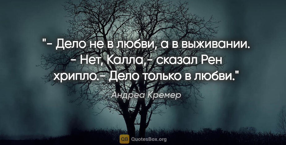 Андреа Кремер цитата: "- Дело не в любви, а в выживании.

- Нет, Калла,- сказал Рен..."