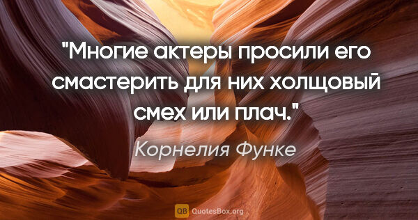 Корнелия Функе цитата: "Многие актеры просили его смастерить для них холщовый смех или..."