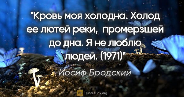 Иосиф Бродский цитата: "Кровь моя холодна.

Холод ее лютей реки, 

промерзшей до..."