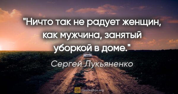 Сергей Лукьяненко цитата: "Ничто так не радует женщин, как мужчина, занятый уборкой в доме."