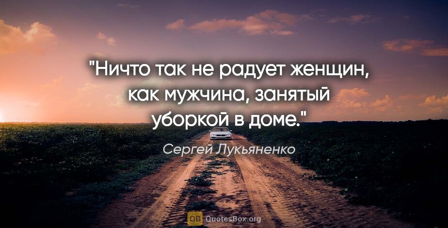 Сергей Лукьяненко цитата: "Ничто так не радует женщин, как мужчина, занятый уборкой в доме."