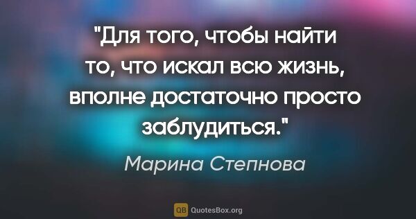 Марина Степнова цитата: "Для того, чтобы найти то, что искал всю жизнь, вполне..."