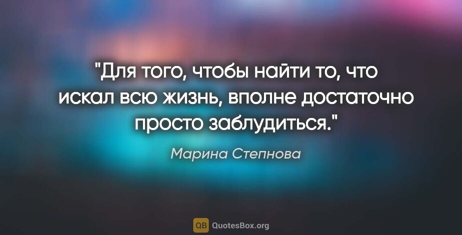 Марина Степнова цитата: "Для того, чтобы найти то, что искал всю жизнь, вполне..."