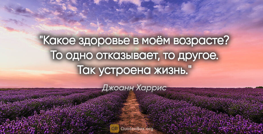 Джоанн Харрис цитата: "Какое здоровье в моём возрасте? То одно отказывает, то другое...."